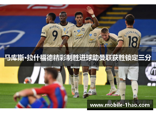 马库斯·拉什福德精彩制胜进球助曼联获胜锁定三分 马库斯·拉什福德精彩制胜进球助曼联获胜锁定三分