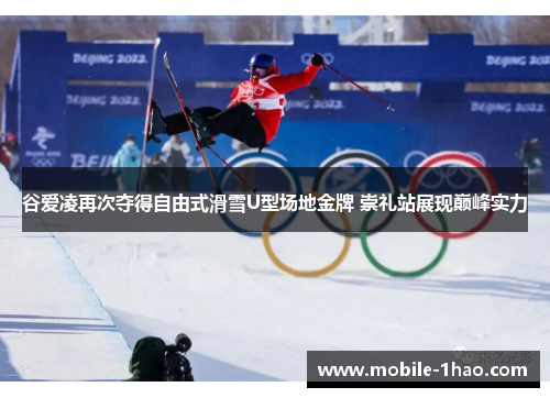 谷爱凌再次夺得自由式滑雪U型场地金牌 崇礼站展现巅峰实力 谷爱凌再次夺得自由式滑雪U型场地金牌 崇礼站展现巅峰实力