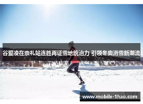 谷爱凌在崇礼站连胜再证雪地统治力 引领冬奥滑雪新潮流 谷爱凌在崇礼站连胜再证雪地统治力 引领冬奥滑雪新潮流