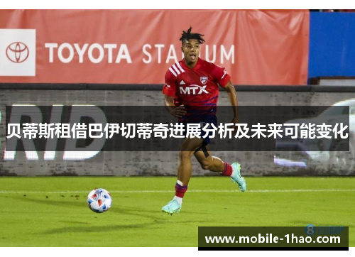 贝蒂斯租借巴伊切蒂奇进展分析及未来可能变化 贝蒂斯租借巴伊切蒂奇进展分析及未来可能变化