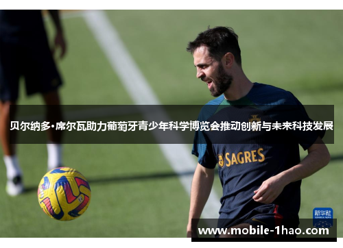 贝尔纳多·席尔瓦助力葡萄牙青少年科学博览会推动创新与未来科技发展 贝尔纳多·席尔瓦助力葡萄牙青少年科学博览会推动创新与未来科技发展