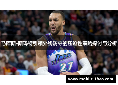 马库斯·斯玛特引领外线防守的压迫性策略探讨与分析 马库斯·斯玛特引领外线防守的压迫性策略探讨与分析