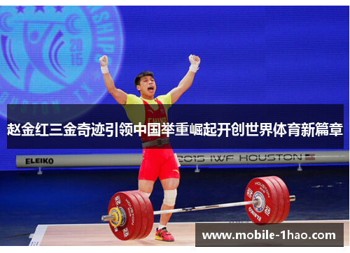 赵金红三金奇迹引领中国举重崛起开创世界体育新篇章 赵金红三金奇迹引领中国举重崛起开创世界体育新篇章