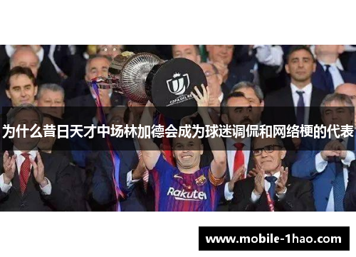 为什么昔日天才中场林加德会成为球迷调侃和网络梗的代表