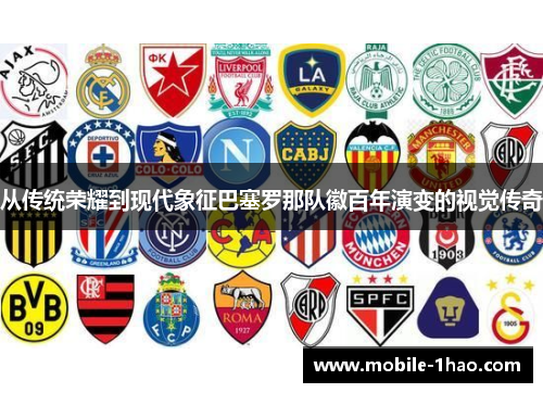 从传统荣耀到现代象征巴塞罗那队徽百年演变的视觉传奇 从传统荣耀到现代象征巴塞罗那队徽百年演变的视觉传奇
