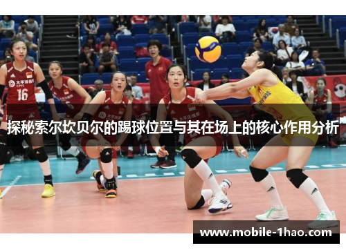 探秘索尔坎贝尔的踢球位置与其在场上的核心作用分析 探秘索尔坎贝尔的踢球位置与其在场上的核心作用分析