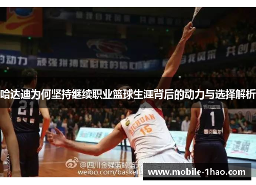 哈达迪为何坚持继续职业篮球生涯背后的动力与选择解析 哈达迪为何坚持继续职业篮球生涯背后的动力与选择解析
