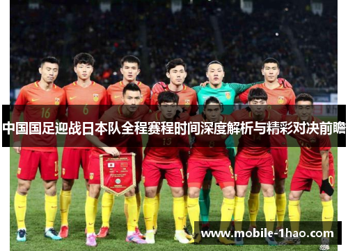 中国国足迎战日本队全程赛程时间深度解析与精彩对决前瞻