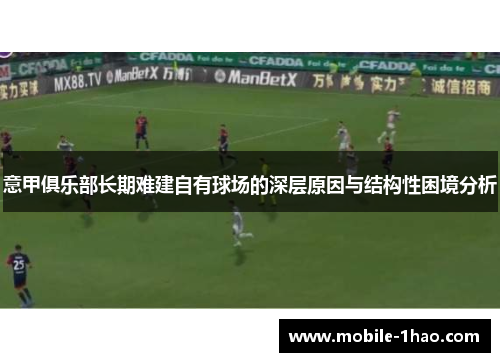 意甲俱乐部长期难建自有球场的深层原因与结构性困境分析