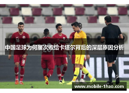 中国足球为何屡次败给卡塔尔背后的深层原因分析 中国足球为何屡次败给卡塔尔背后的深层原因分析