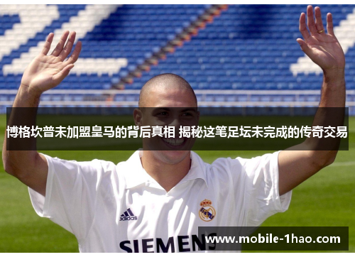 博格坎普未加盟皇马的背后真相 揭秘这笔足坛未完成的传奇交易
