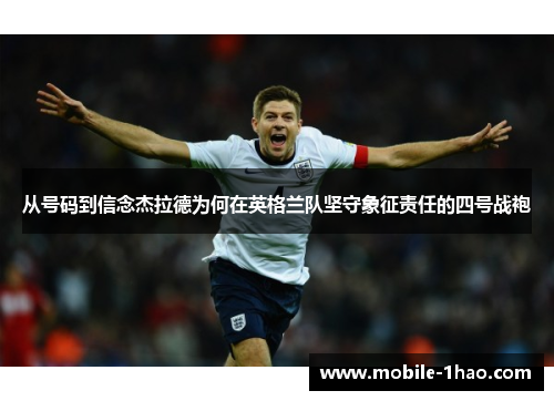 从号码到信念杰拉德为何在英格兰队坚守象征责任的四号战袍 从号码到信念杰拉德为何在英格兰队坚守象征责任的四号战袍