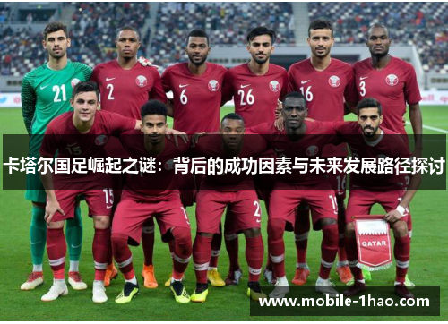 卡塔尔国足崛起之谜:背后的成功因素与未来发展路径探讨 卡塔尔国足崛起之谜:背后的成功因素与未来发展路径探讨
