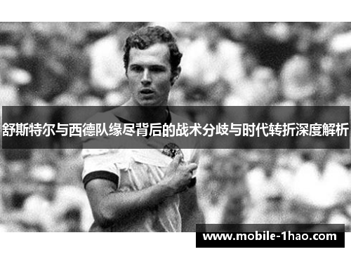 舒斯特尔与西德队缘尽背后的战术分歧与时代转折深度解析