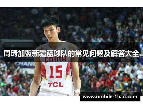 周琦加盟新疆篮球队的常见问题及解答大全 周琦加盟新疆篮球队的常见问题及解答大全