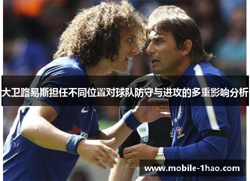 大卫路易斯担任不同位置对球队防守与进攻的多重影响分析 大卫路易斯担任不同位置对球队防守与进攻的多重影响分析
