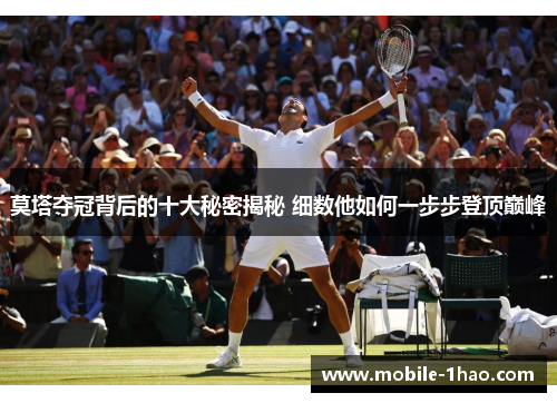 莫塔夺冠背后的十大秘密揭秘 细数他如何一步步登顶巅峰 莫塔夺冠背后的十大秘密揭秘 细数他如何一步步登顶巅峰