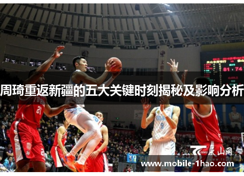 周琦重返新疆的五大关键时刻揭秘及影响分析