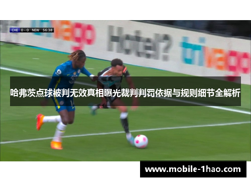 哈弗茨点球被判无效真相曝光裁判判罚依据与规则细节全解析 哈弗茨点球被判无效真相曝光裁判判罚依据与规则细节全解析
