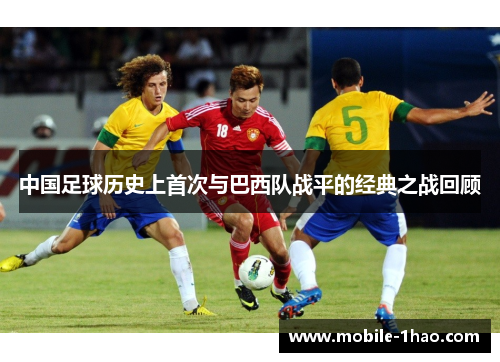 中国足球历史上首次与巴西队战平的经典之战回顾 中国足球历史上首次与巴西队战平的经典之战回顾