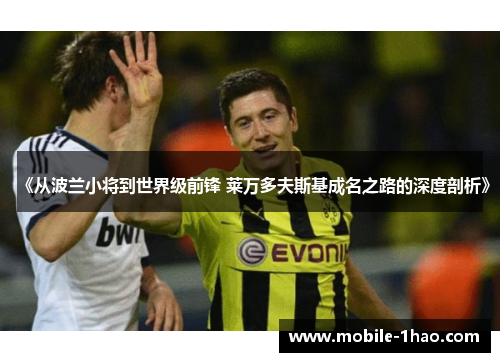 《从波兰小将到世界级前锋 莱万多夫斯基成名之路的深度剖析》