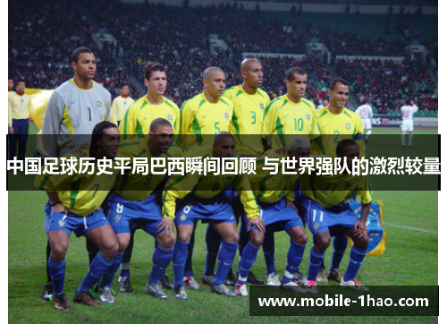 中国足球历史平局巴西瞬间回顾 与世界强队的激烈较量 中国足球历史平局巴西瞬间回顾 与世界强队的激烈较量