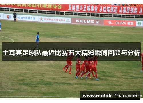 土耳其足球队最近比赛五大精彩瞬间回顾与分析