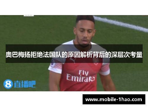 奥巴梅扬拒绝法国队的原因解析背后的深层次考量