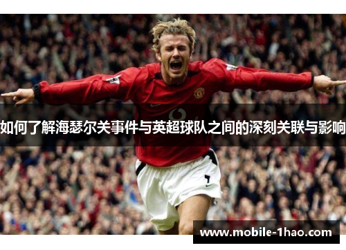 如何了解海瑟尔关事件与英超球队之间的深刻关联与影响 如何了解海瑟尔关事件与英超球队之间的深刻关联与影响