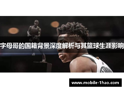 字母哥的国籍背景深度解析与其篮球生涯影响