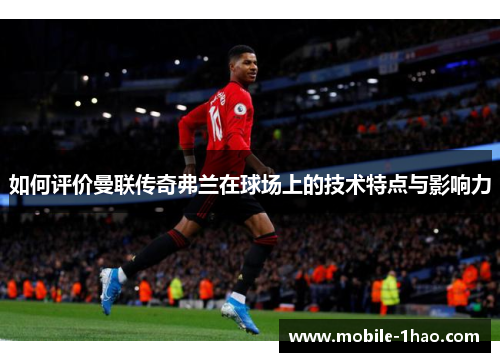 如何评价曼联传奇弗兰在球场上的技术特点与影响力