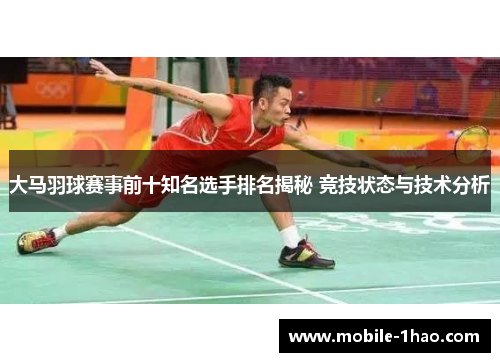 大马羽球赛事前十知名选手排名揭秘 竞技状态与技术分析