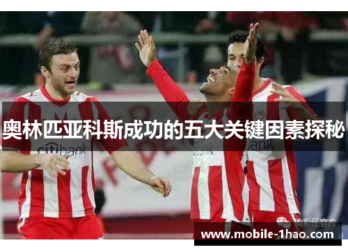 奥林匹亚科斯成功的五大关键因素探秘 奥林匹亚科斯成功的五大关键因素探秘