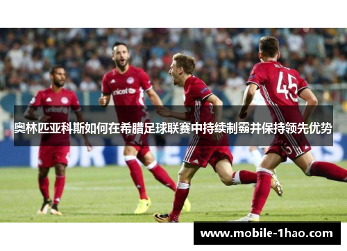 奥林匹亚科斯如何在希腊足球联赛中持续制霸并保持领先优势