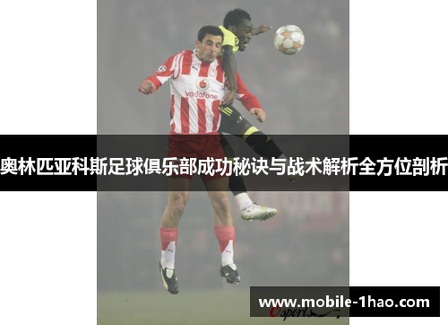 奥林匹亚科斯足球俱乐部成功秘诀与战术解析全方位剖析 奥林匹亚科斯足球俱乐部成功秘诀与战术解析全方位剖析
