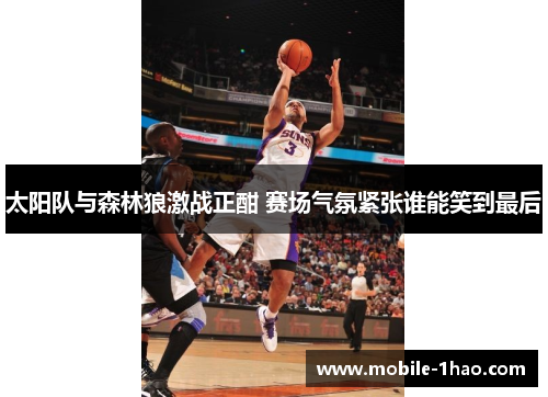 太阳队与森林狼激战正酣 赛场气氛紧张谁能笑到最后