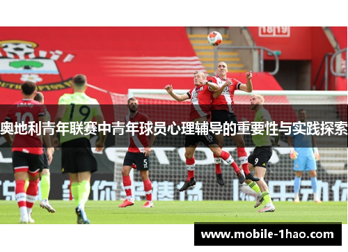 奥地利青年联赛中青年球员心理辅导的重要性与实践探索