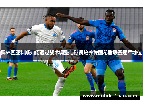 奥林匹亚科斯如何通过战术调整与球员培养稳固希腊联赛冠军地位 奥林匹亚科斯如何通过战术调整与球员培养稳固希腊联赛冠军地位