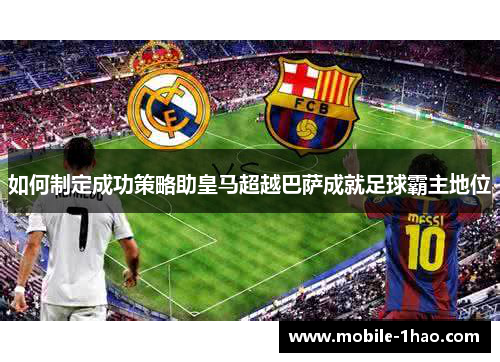 如何制定成功策略助皇马超越巴萨成就足球霸主地位 如何制定成功策略助皇马超越巴萨成就足球霸主地位