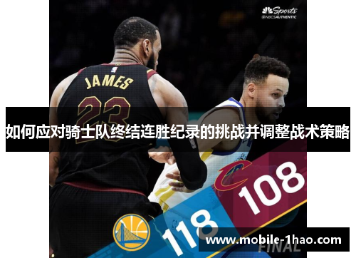 如何应对骑士队终结连胜纪录的挑战并调整战术策略 如何应对骑士队终结连胜纪录的挑战并调整战术策略