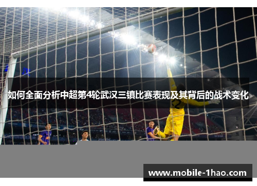 如何全面分析中超第4轮武汉三镇比赛表现及其背后的战术变化