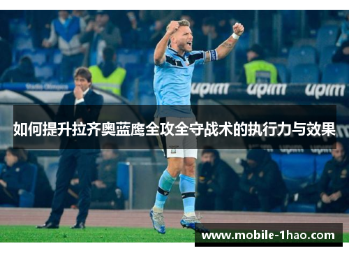 如何提升拉齐奥蓝鹰全攻全守战术的执行力与效果 如何提升拉齐奥蓝鹰全攻全守战术的执行力与效果