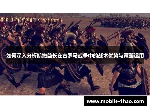 如何深入分析凯撒酋长在古罗马战争中的战术优势与策略运用
