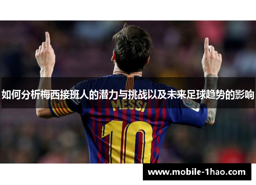 如何分析梅西接班人的潜力与挑战以及未来足球趋势的影响