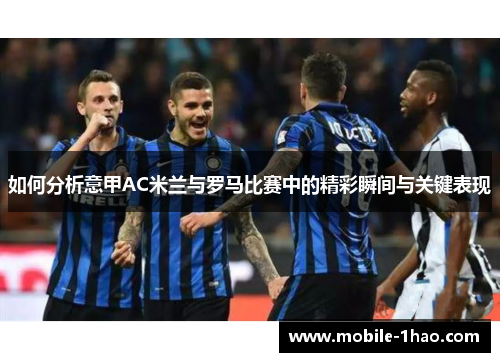 如何分析意甲AC米兰与罗马比赛中的精彩瞬间与关键表现