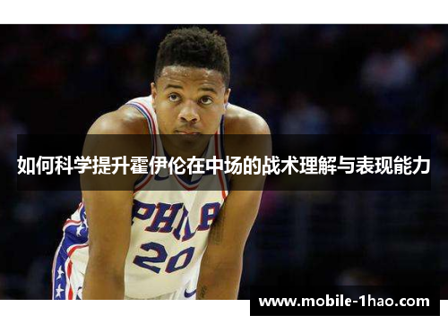 如何科学提升霍伊伦在中场的战术理解与表现能力