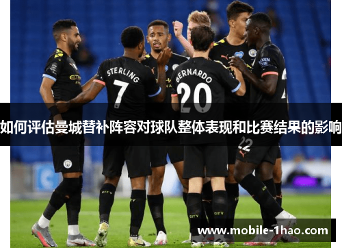如何评估曼城替补阵容对球队整体表现和比赛结果的影响