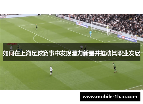 如何在上海足球赛事中发现潜力新星并推动其职业发展