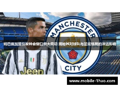 姆巴佩加盟引发转会窗口最大震动 揭秘其对球队与足坛格局的深远影响 姆巴佩加盟引发转会窗口最大震动 揭秘其对球队与足坛格局的深远影响