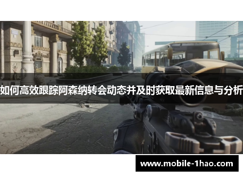 如何高效跟踪阿森纳转会动态并及时获取最新信息与分析